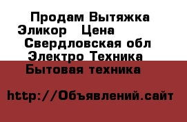  Продам Вытяжка Эликор › Цена ­ 1 300 - Свердловская обл. Электро-Техника » Бытовая техника   